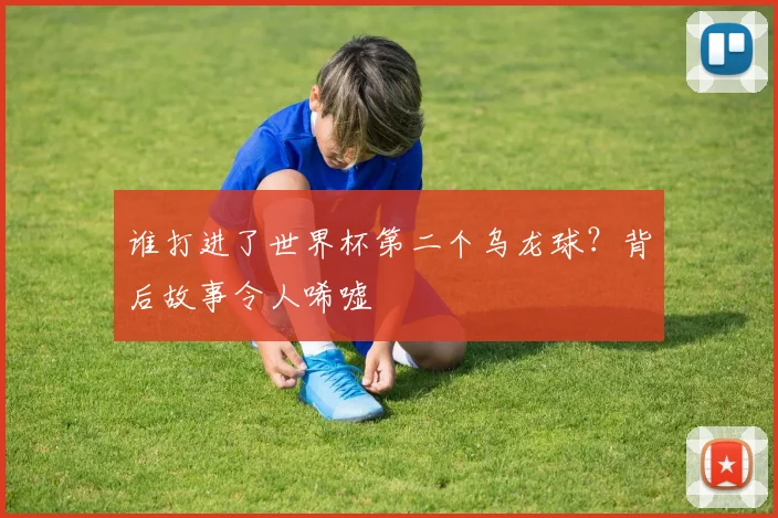 谁打进了世界杯第二个乌龙球？背后故事令人唏嘘
