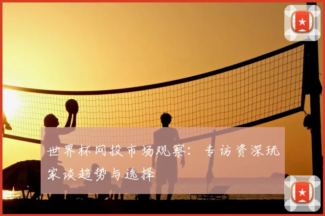 世界杯网投市场观察：专访资深玩家谈趋势与选择