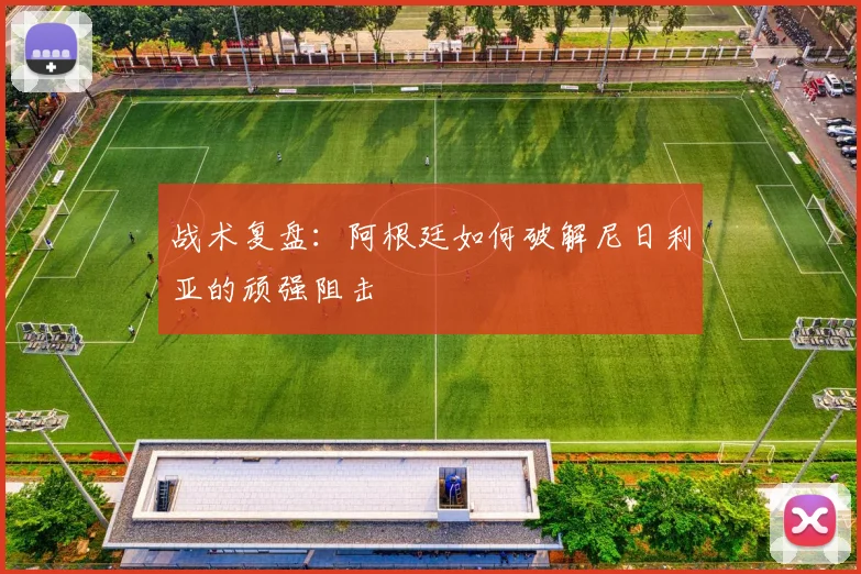 战术复盘：阿根廷如何破解尼日利亚的顽强阻击