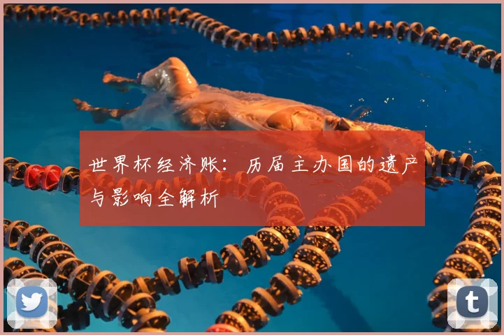 世界杯经济账：历届主办国的遗产与影响全解析