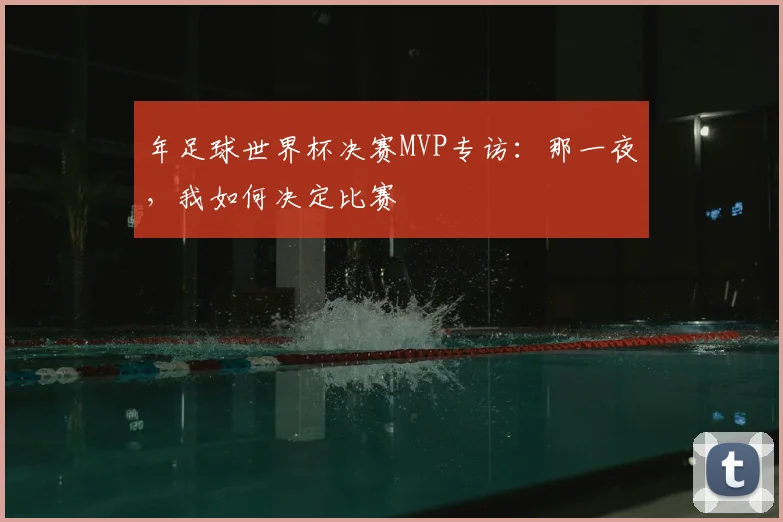 年足球世界杯决赛MVP专访：那一夜，我如何决定比赛