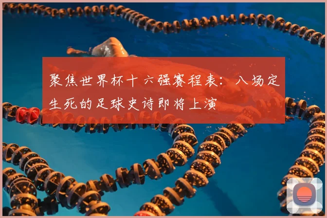 聚焦世界杯十六强赛程表：八场定生死的足球史诗即将上演