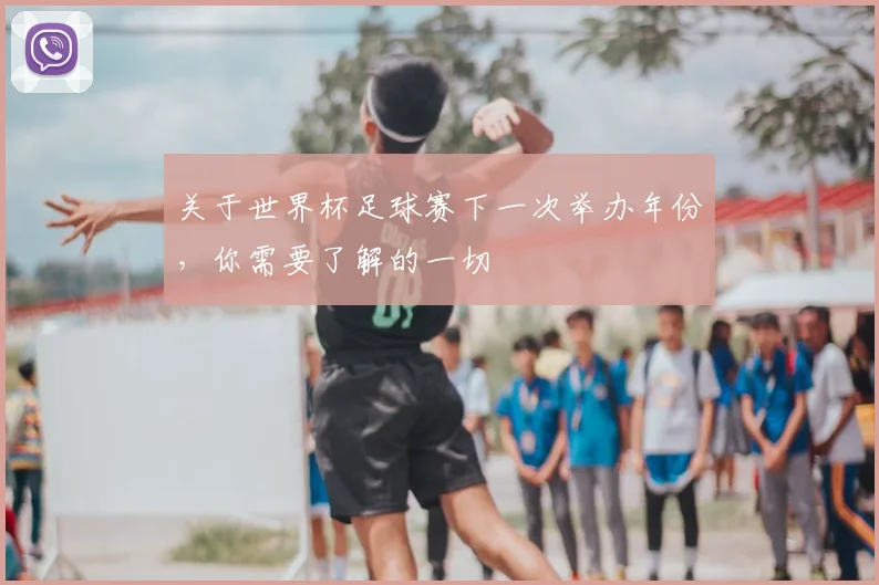 关于世界杯足球赛下一次举办年份，你需要了解的一切