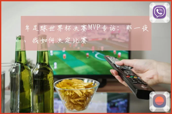 年足球世界杯决赛MVP专访:那一夜,我如何决定比赛