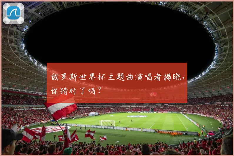 俄罗斯世界杯主题曲演唱者揭晓，你猜对了吗？