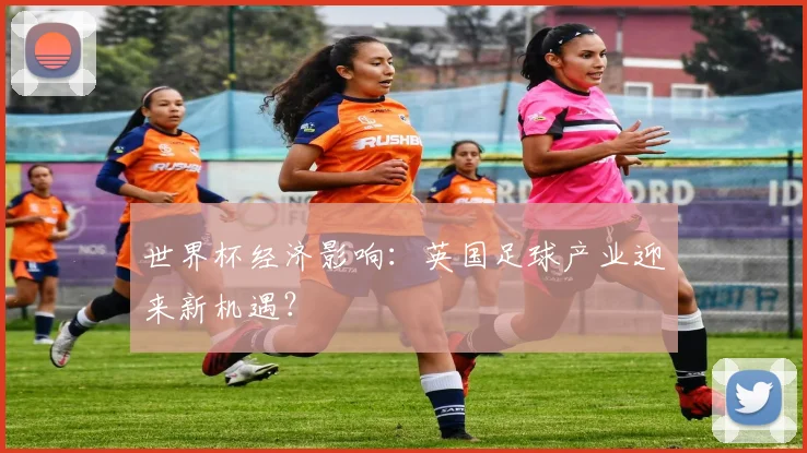 世界杯经济影响：英国足球产业迎来新机遇？