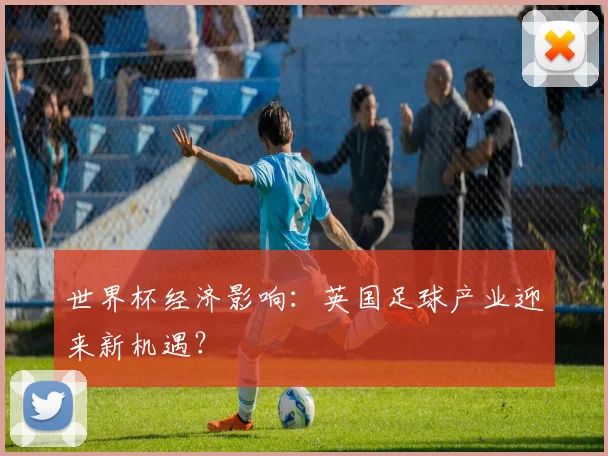 世界杯经济影响：英国足球产业迎来新机遇？