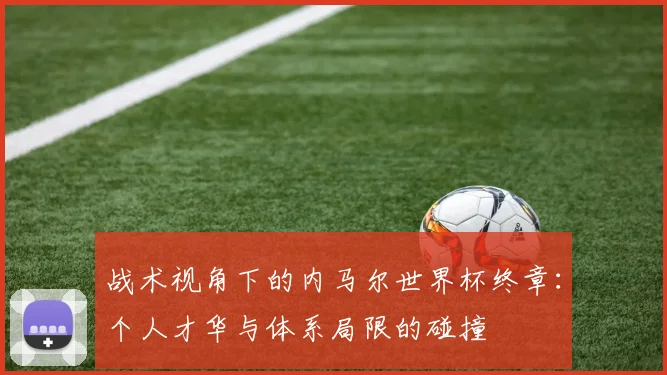 战术视角下的内马尔世界杯终章：个人才华与体系局限的碰撞