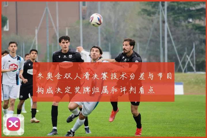 冬奥会双人滑决赛技术分差与节目构成决定奖牌归属和评判看点