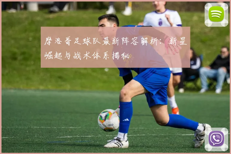 摩洛哥足球队最新阵容解析：新星崛起与战术体系揭秘