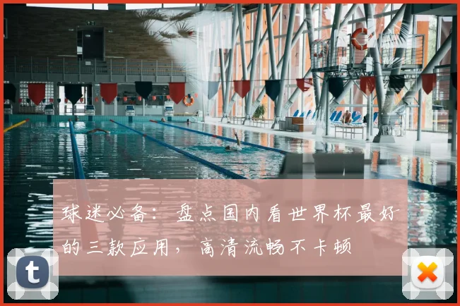 球迷必备：盘点国内看世界杯最好的三款应用，高清流畅不卡顿