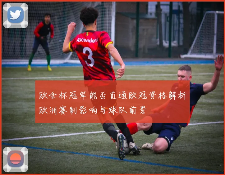 欧会杯冠军能否直通欧冠资格解析欧洲赛制影响与球队前景