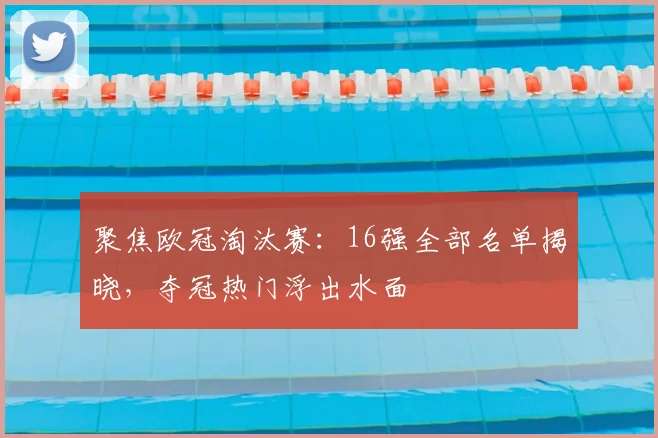 聚焦欧冠淘汰赛：16强全部名单揭晓，夺冠热门浮出水面