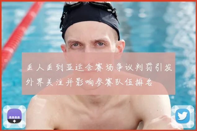 丢人丢到亚运会赛场争议判罚引发外界关注并影响参赛队伍排名