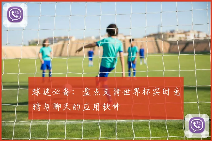 球迷必备：盘点支持世界杯实时竞猜与聊天的应用软件