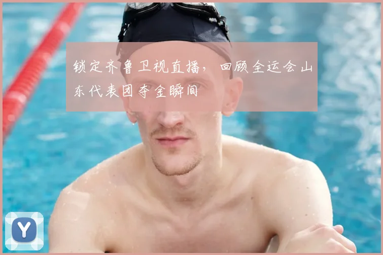 锁定齐鲁卫视直播，回顾全运会山东代表团夺金瞬间